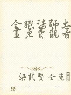 全职法师土豪漫画免费观看下拉式