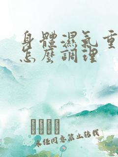 身体湿气重有火怎么调理