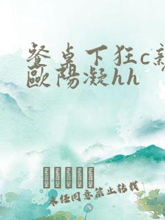餐桌下狂c亲女欧阳凝hh