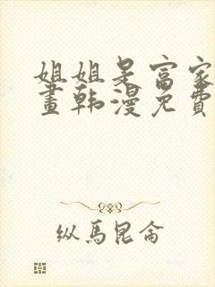 姐姐是富家女漫画韩漫免费