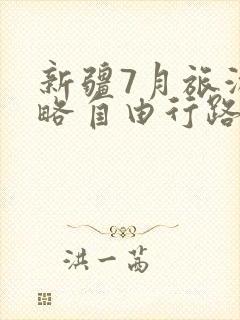新疆7月旅游攻略自由行路线推荐