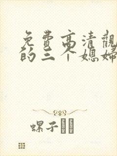 免费高清观看我的三个媳妇短剧