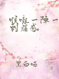 喉咙一阵一阵的刺痛感