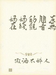 妈妈的朋友电影在线观看无删减