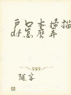 户口本扫描成pdf怎么弄