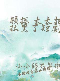 顾总 太太把你拉黑了短剧免费观看