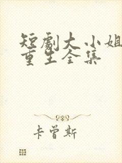 短剧大小姐浴火重生全集