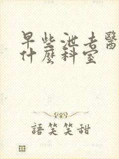 早些泄去医院挂什么科室