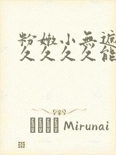 粉嫩小无遮挡久久久久久能,