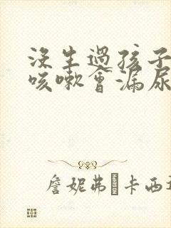 没生过孩子但是咳嗽会漏尿