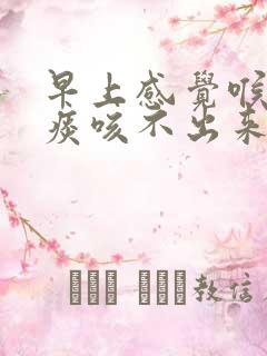 早上感觉喉咙有痰咳不出来