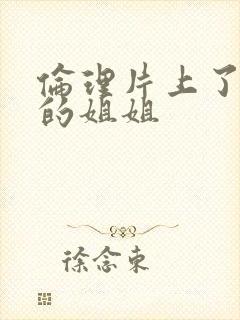 伦理片上了老婆的姐姐