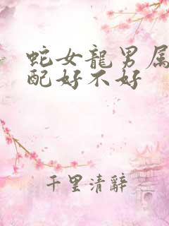 蛇女龙男属相婚配好不好