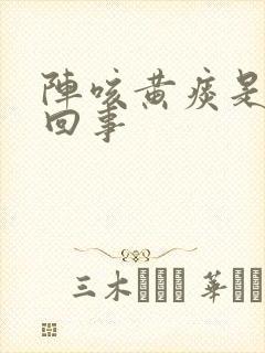 阵咳黄痰是怎么回事