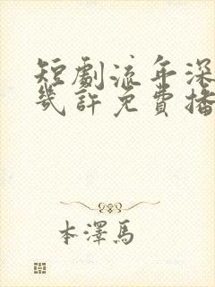 短剧流年深深深几许免费播放
