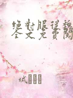 绝对服从魏承泽全文免费阅读