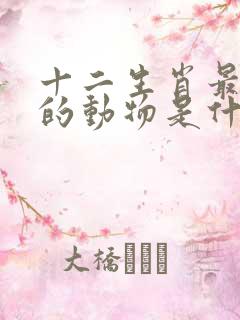 十二生肖最温顺的动物是什么生肖