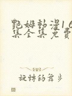 艳姆动漫1 6集全集免费