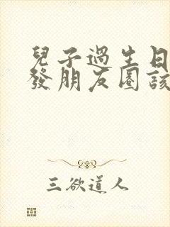 儿子过生日妈妈发朋友圈该怎么说