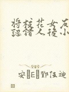 将校花女友女儿认错人后小说免费阅读全文