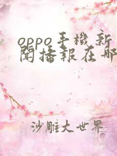 oppo手机新闻播报在哪