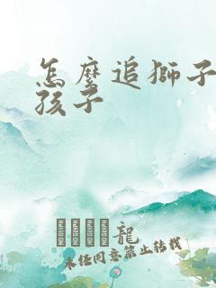 怎么追狮子座女孩子