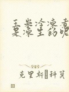 玉米冷冻煮熟还是冻生的呢