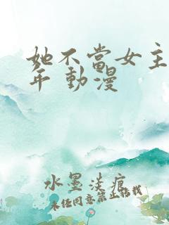 她不当女主很多年 动漫