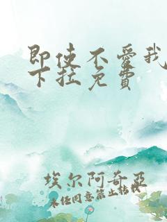 即使不爱我漫画下拉免费