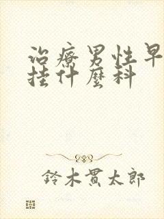 治疗男性早些泄挂什么科