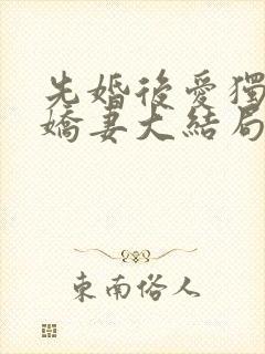 先婚后爱独宠小娇妻大结局
