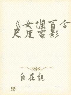 《女佣百合》大尺度电影