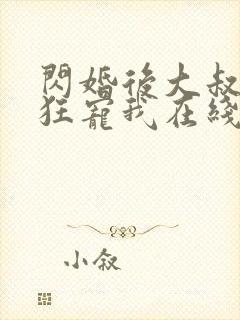 闪婚后大叔每天狂宠我在线观看