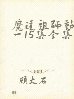 魔道祖师动漫1一15集全集
