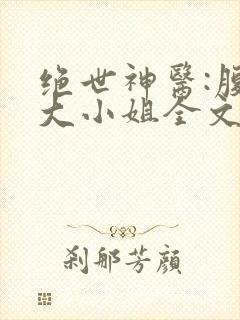 绝世神医:腹黑大小姐全文阅读全文
