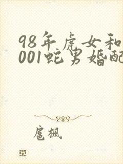 98年虎女和2001蛇男婚配好不