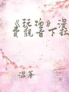 《玩物》漫画免费观看下拉式