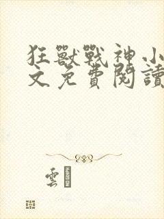 狂兽战神小说全文免费阅读无弹窗