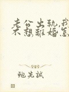 老公出轨,我还不想离婚怎么办