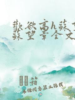 欢欲高h苏望章苏望章全文
