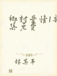 乡村爱情1部全集免费