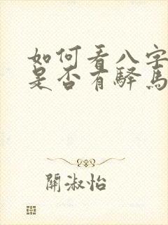 如何看八字里面是否有驿马星