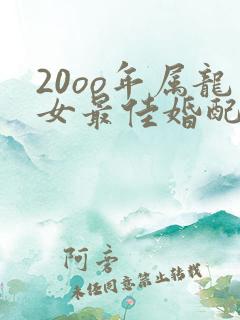 20oo年属龙女最佳婚配属相