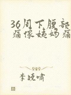 36周下腹部隐痛像姨妈痛