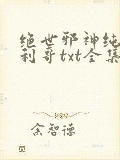 绝世邪神纯情犀利哥txt全集下载