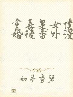 会长是女仆大人婚后番外漫画