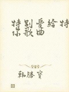 特别爱给特别的你歌曲