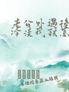 老公外遇后对我冷淡我该怎么挽回