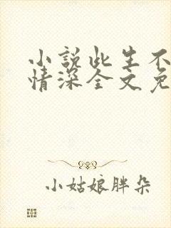 小说此生不负你情深全文免费阅读