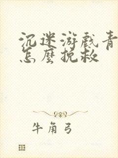 沉迷游戏青少年怎么挽救